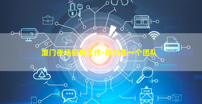 厦门夜场招聘工作-我们是一个团队